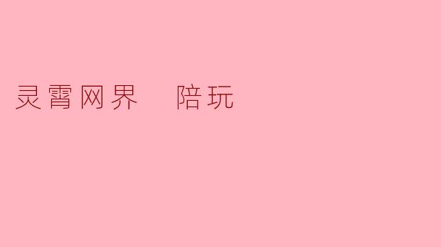 灵霄网界的陪玩服务有什么特色,为什么选择他们?****